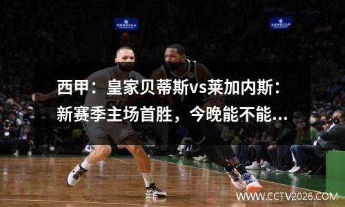 西甲：皇家贝蒂斯vs莱加内斯：新赛季主场首胜，今晚能不能拿到？
