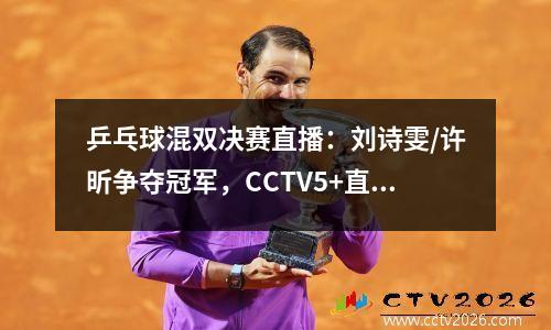 乒乓球混双决赛直播：刘诗雯/许昕争夺冠军，CCTV5+直播