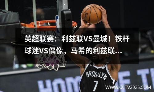 英超联赛：利兹联VS曼城！铁杆球迷VS偶像，马希的利兹联不怕曼城？