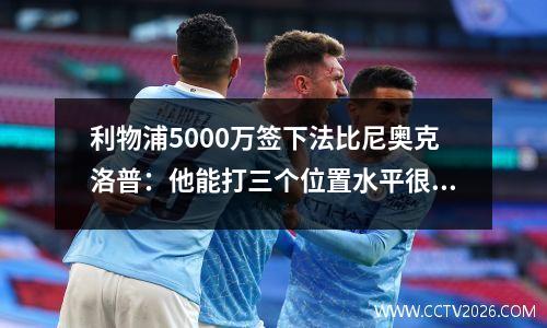 利物浦5000万签下法比尼奥克洛普：他能打三个位置水平很高