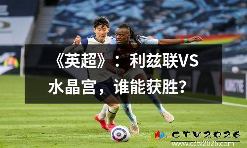 《英超》：利兹联VS水晶宫，谁能获胜？
