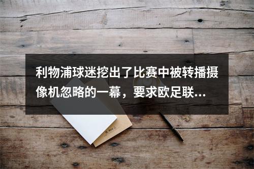 利物浦球迷挖出了比赛中被转播摄像机忽略的一幕，要求欧足联禁赛梅西