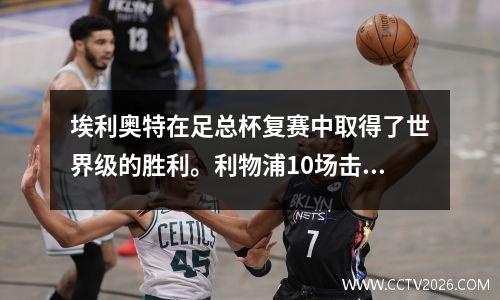 埃利奥特在足总杯复赛中取得了世界级的胜利。利物浦10场击败狼队，下一轮将迎战布莱顿。