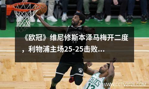 《欧冠》维尼修斯本泽马梅开二度，利物浦主场25-25击败皇马