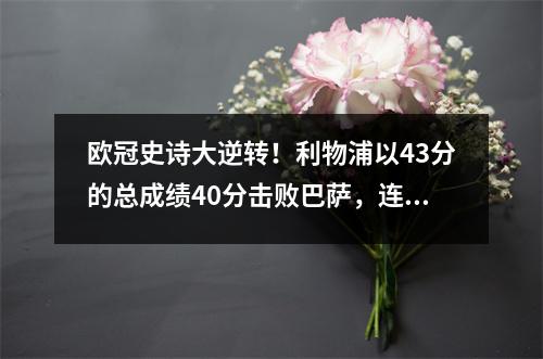 欧冠史诗大逆转！利物浦以43分的总成绩40分击败巴萨，连续第二年进入欧冠决赛