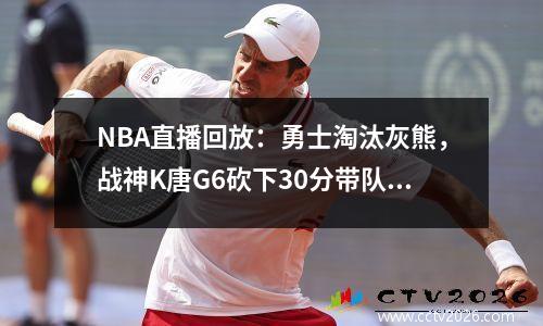 NBA直播回放：勇士淘汰灰熊，战神K唐G6砍下30分带队挺进NBA西决