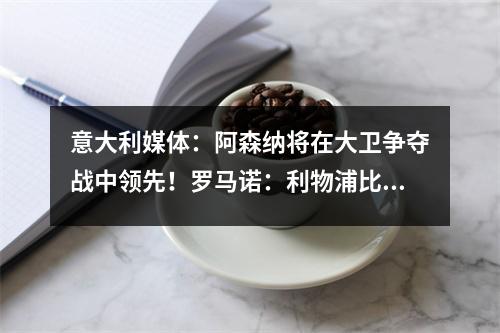 意大利媒体：阿森纳将在大卫争夺战中领先！罗马诺：利物浦比枪手更想要戈登