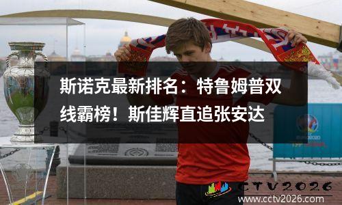 斯诺克最新排名：特鲁姆普双线霸榜！斯佳辉直追张安达