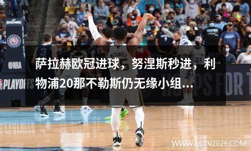萨拉赫欧冠进球，努涅斯秒进，利物浦20那不勒斯仍无缘小组第一