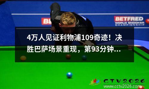 4万人见证利物浦109奇迹！决胜巴萨场景重现，第93分钟阿森纳战平阿森纳