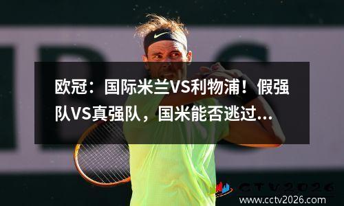 欧冠：国际米兰VS利物浦！假强队VS真强队，国米能否逃过一劫？