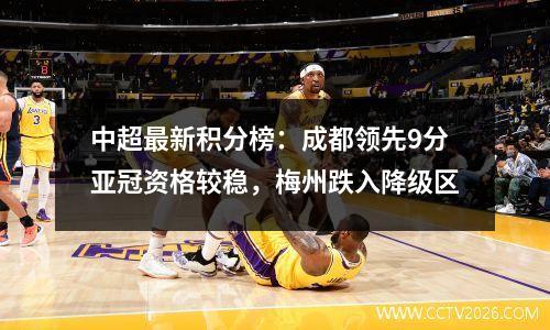 中超最新积分榜：成都领先9分亚冠资格较稳，梅州跌入降级区