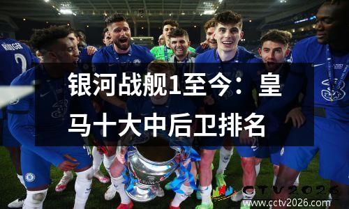 银河战舰1至今：皇马十大中后卫排名