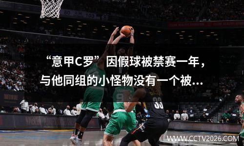 “意甲C罗”因假球被禁赛一年，与他同组的小怪物没有一个被踢出局