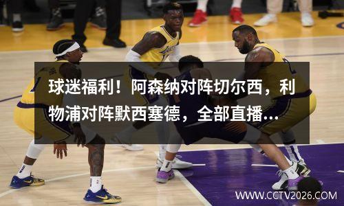球迷福利！阿森纳对阵切尔西，利物浦对阵默西塞德，全部直播！