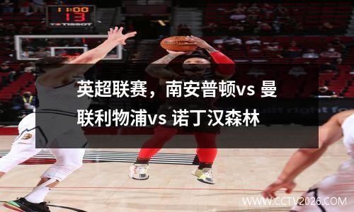 英超联赛，南安普顿vs 曼联利物浦vs 诺丁汉森林