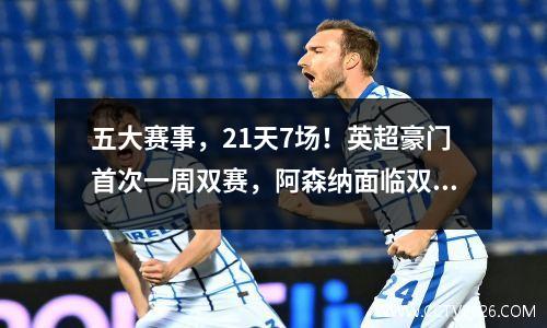 五大赛事，21天7场！英超豪门首次一周双赛，阿森纳面临双重考验