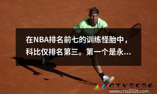 在NBA排名前七的训练怪胎中，科比仅排名第三。第一个是永远不需要休息的怪物！