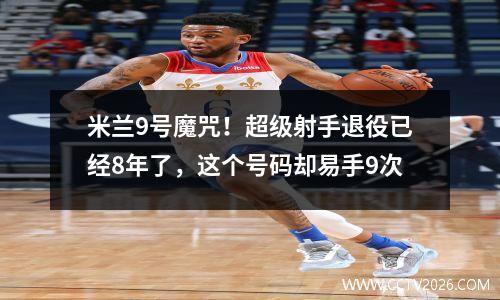 米兰9号魔咒！超级射手退役已经8年了，这个号码却易手9次