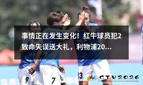 事情正在发生变化！红牛球员犯2致命失误送大礼，利物浦20莱比锡