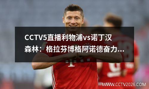CCTV5直播利物浦vs诺丁汉森林：格拉芬博格阿诺德奋力豪取4连胜