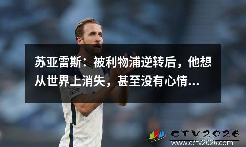 苏亚雷斯：被利物浦逆转后，他想从世界上消失，甚至没有心情送孩子上学。