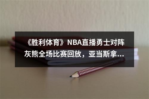 《胜利体育》NBA直播勇士对阵灰熊全场比赛回放，亚当斯拿下第一分