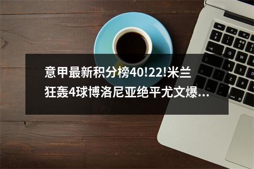 意甲最新积分榜40!22!米兰狂轰4球博洛尼亚绝平尤文爆大冷!