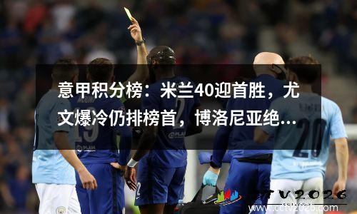 意甲积分榜：米兰40迎首胜，尤文爆冷仍排榜首，博洛尼亚绝平！