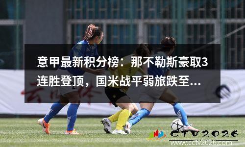 意甲最新积分榜：那不勒斯豪取3连胜登顶，国米战平弱旅跌至第2！