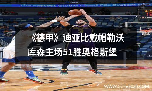 《德甲》迪亚比戴帽勒沃库森主场51胜奥格斯堡