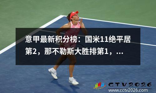 意甲最新积分榜：国米11绝平居第2，那不勒斯大胜排第1，米兰第9