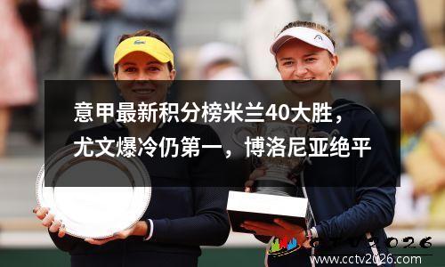 意甲最新积分榜米兰40大胜，尤文爆冷仍第一，博洛尼亚绝平
