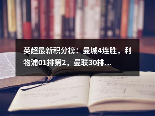 英超最新积分榜：曼城4连胜，利物浦01排第2，曼联30排第10