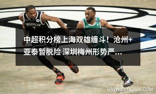 中超积分榜上海双雄缠斗！沧州+亚泰暂脱险 深圳梅州形势严峻