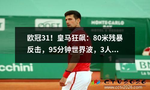 欧冠31！皇马狂飙：80米残暴反击，95分钟世界波，3人建功