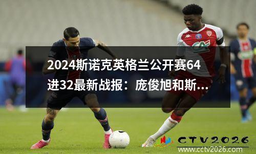 2024斯诺克英格兰公开赛64进32最新战报：庞俊旭和斯佳辉晋级32强