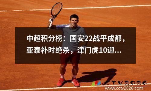 中超积分榜：国安22战平成都，亚泰补时绝杀，津门虎10迎连胜！