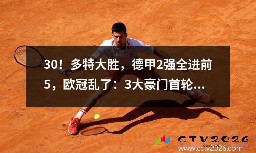 30！多特大胜，德甲2强全进前5，欧冠乱了：3大豪门首轮无缘前8