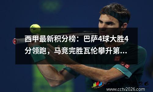 西甲最新积分榜：巴萨4球大胜4分领跑，马竞完胜瓦伦攀升第2！