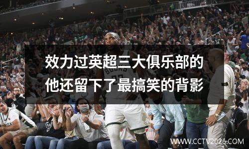 效力过英超三大俱乐部的他还留下了最搞笑的背影