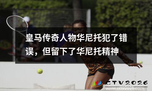 皇马传奇人物华尼托犯了错误，但留下了华尼托精神