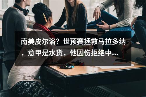 南美皮尔洛？世预赛拯救马拉多纳，意甲是水货，他因伤拒绝中超