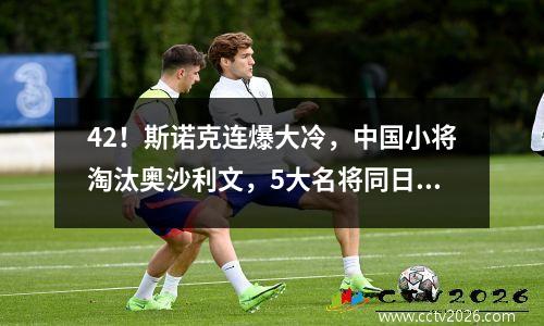 42！斯诺克连爆大冷，中国小将淘汰奥沙利文，5大名将同日出局