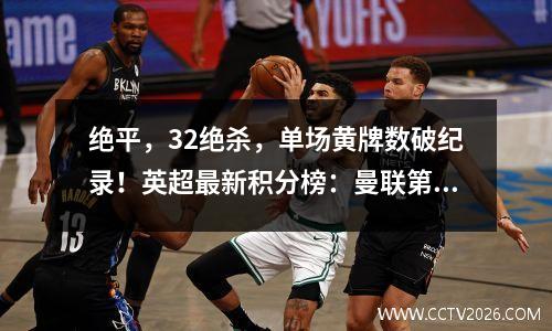 绝平，32绝杀，单场黄牌数破纪录！英超最新积分榜：曼联第10