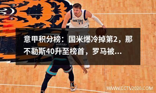 意甲积分榜：国米爆冷掉第2，那不勒斯40升至榜首，罗马被绝平！