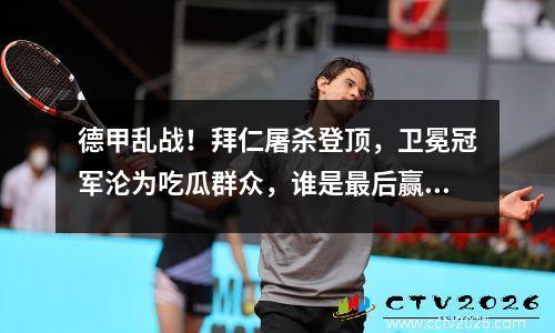 德甲乱战！拜仁屠杀登顶，卫冕冠军沦为吃瓜群众，谁是最后赢家？