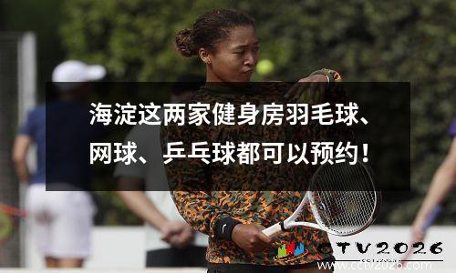海淀这两家健身房羽毛球、网球、乒乓球都可以预约！