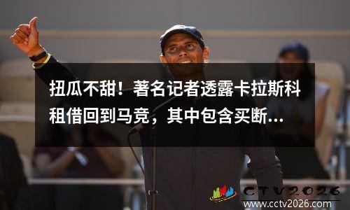 扭瓜不甜！著名记者透露卡拉斯科租借回到马竞，其中包含买断条款