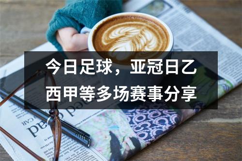 今日足球，亚冠日乙西甲等多场赛事分享